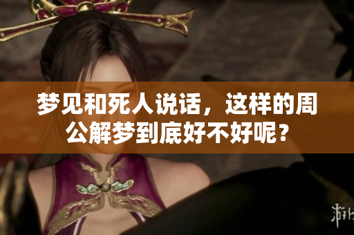 梦见和死人说话，这样的周公解梦到底好不好呢？