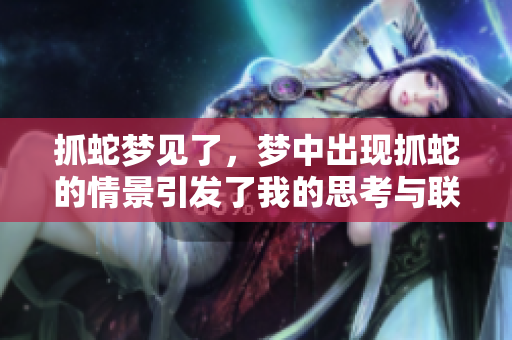 抓蛇梦见了，梦中出现抓蛇的情景引发了我的思考与联想