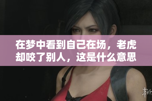 在梦中看到自己在场，老虎却咬了别人，这是什么意思呢