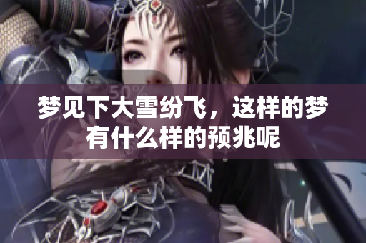 梦见下大雪纷飞，这样的梦有什么样的预兆呢