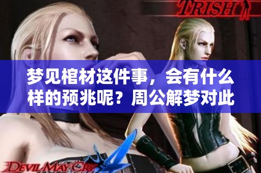 梦见棺材这件事，会有什么样的预兆呢？周公解梦对此是如何解读的？