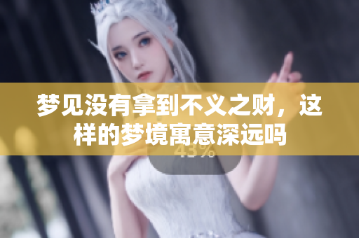 梦见没有拿到不义之财，这样的梦境寓意深远吗