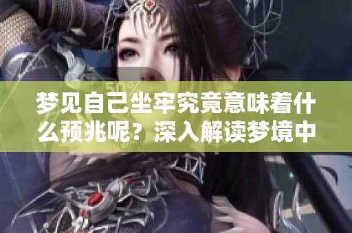 梦见自己坐牢究竟意味着什么预兆呢？深入解读梦境中的监禁寓意。