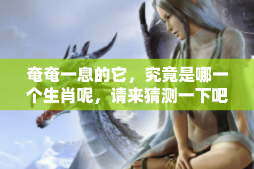 奄奄一息的它，究竟是哪一个生肖呢，请来猜测一下吧