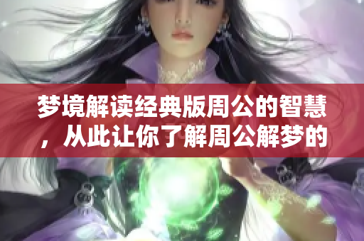 梦境解读经典版周公的智慧，从此让你了解周公解梦的奥秘