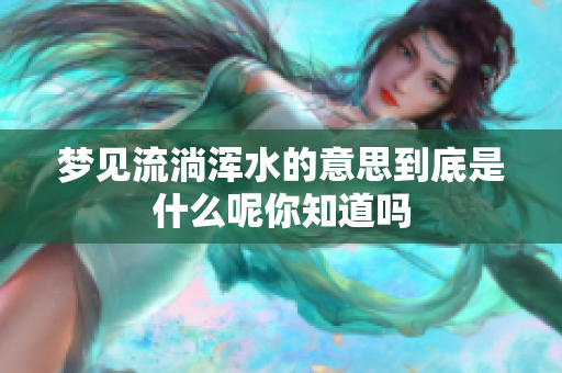 梦见流淌浑水的意思到底是什么呢你知道吗