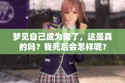 梦见自己成为鬼了，这是真的吗？我死后会怎样呢？