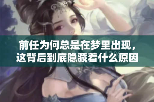 前任为何总是在梦里出现，这背后到底隐藏着什么原因