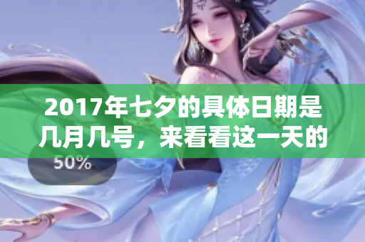 2017年七夕的具体日期是几月几号，来看看这一天的详细信息吧