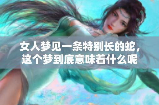 女人梦见一条特别长的蛇，这个梦到底意味着什么呢