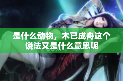 是什么动物，木已成舟这个说法又是什么意思呢