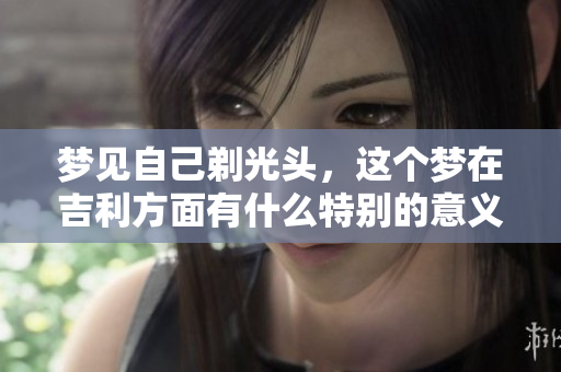 梦见自己剃光头，这个梦在吉利方面有什么特别的意义吗