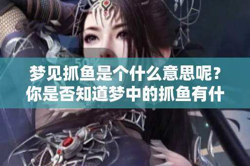 梦见抓鱼是个什么意思呢？你是否知道梦中的抓鱼有什么特别的含义？