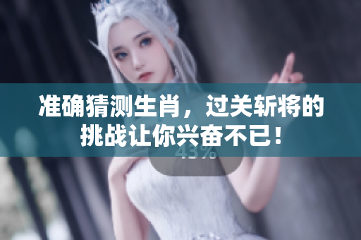 准确猜测生肖，过关斩将的挑战让你兴奋不已！
