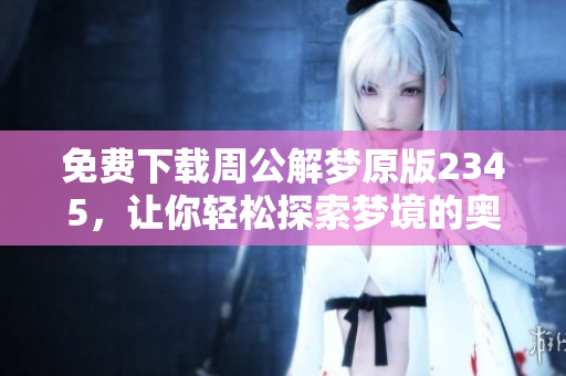 免费下载周公解梦原版2345，让你轻松探索梦境的奥秘与解析