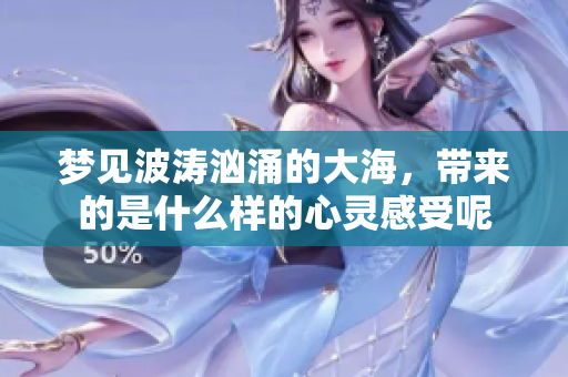 梦见波涛汹涌的大海，带来的是什么样的心灵感受呢