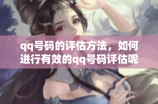 qq号码的评估方法，如何进行有效的qq号码评估呢