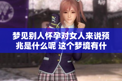 梦见别人怀孕对女人来说预兆是什么呢 这个梦境有什么特殊意义呢
