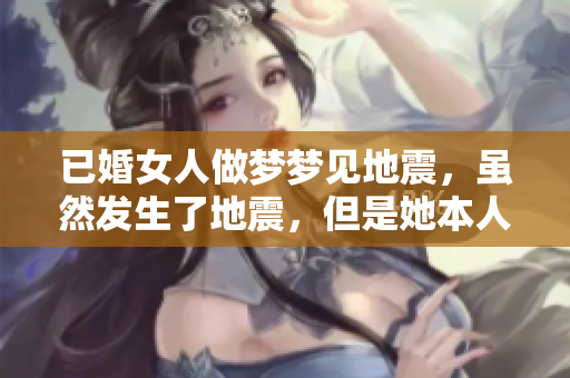 已婚女人做梦梦见地震，虽然发生了地震，但是她本人是安全的