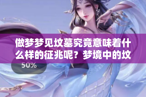 做梦梦见坟墓究竟意味着什么样的征兆呢？梦境中的坟墓会带来哪些启示？