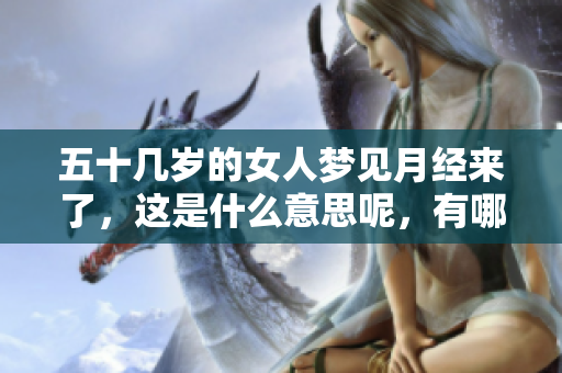五十几岁的女人梦见月经来了，这是什么意思呢，有哪些特别含义呢
