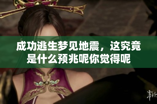 成功逃生梦见地震，这究竟是什么预兆呢你觉得呢