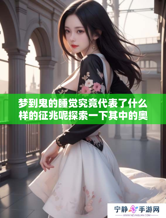 梦到鬼的睡觉究竟代表了什么样的征兆呢探索一下其中的奥秘吧