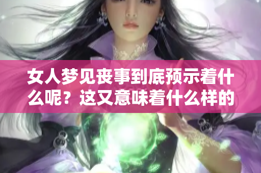 女人梦见丧事到底预示着什么呢？这又意味着什么样的征兆呢？