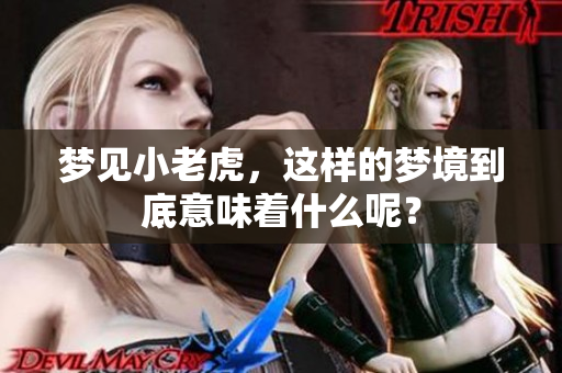 梦见小老虎，这样的梦境到底意味着什么呢？