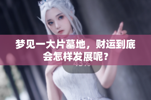 梦见一大片墓地，财运到底会怎样发展呢？