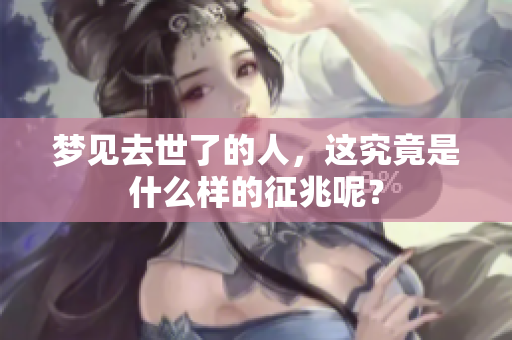 梦见去世了的人，这究竟是什么样的征兆呢？
