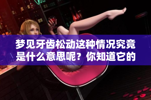 梦见牙齿松动这种情况究竟是什么意思呢？你知道它的寓意吗？