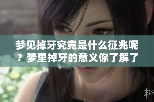 梦见掉牙究竟是什么征兆呢？梦里掉牙的意义你了解了吗？