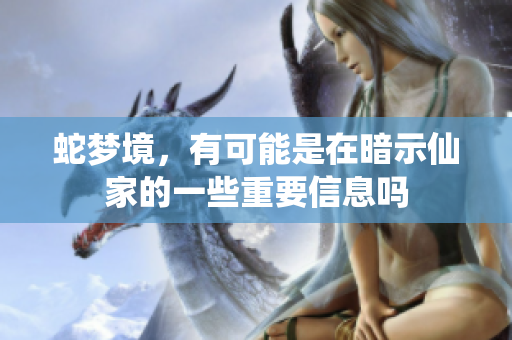 蛇梦境，有可能是在暗示仙家的一些重要信息吗