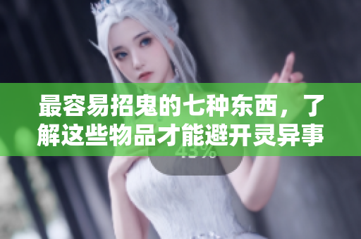 最容易招鬼的七种东西，了解这些物品才能避开灵异事件
