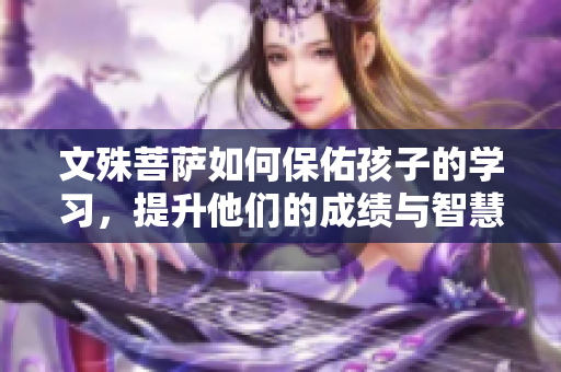 文殊菩萨如何保佑孩子的学习，提升他们的成绩与智慧