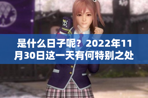 是什么日子呢？2022年11月30日这一天有何特别之处？
