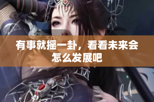 有事就摇一卦，看看未来会怎么发展吧