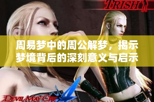 周易梦中的周公解梦，揭示梦境背后的深刻意义与启示