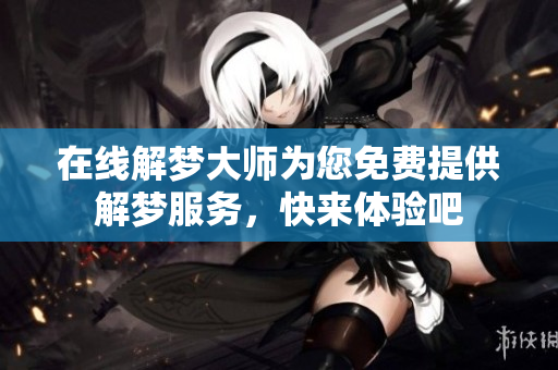 在线解梦大师为您免费提供解梦服务，快来体验吧