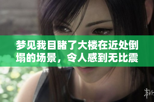 梦见我目睹了大楼在近处倒塌的场景，令人感到无比震惊