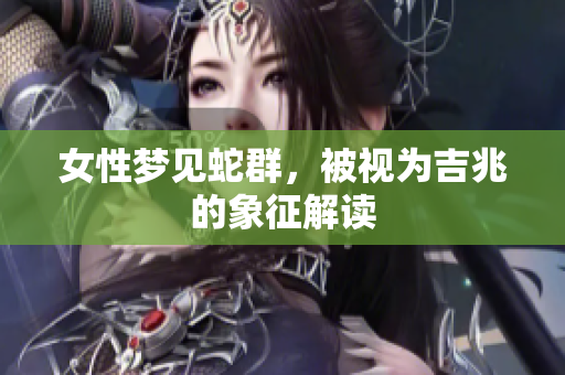 女性梦见蛇群，被视为吉兆的象征解读