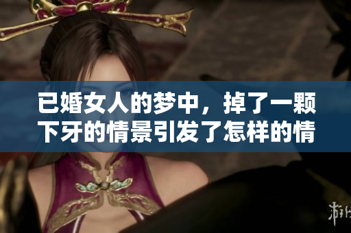 已婚女人的梦中，掉了一颗下牙的情景引发了怎样的情感反思呢