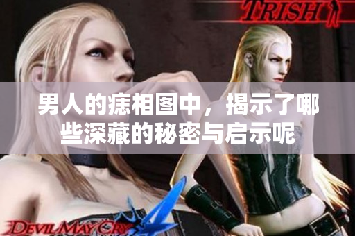 男人的痣相图中，揭示了哪些深藏的秘密与启示呢