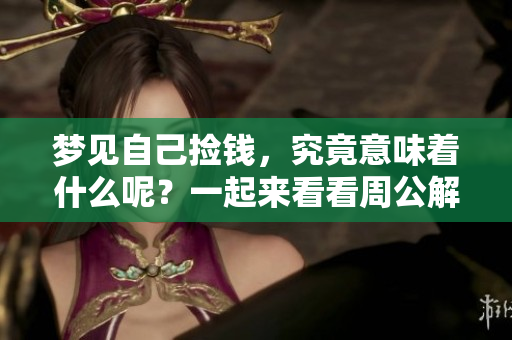 梦见自己捡钱，究竟意味着什么呢？一起来看看周公解梦的解读吧