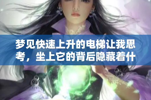 梦见快速上升的电梯让我思考，坐上它的背后隐藏着什么意义呢