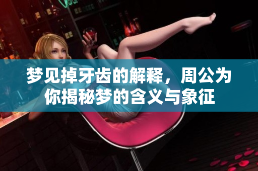 梦见掉牙齿的解释，周公为你揭秘梦的含义与象征