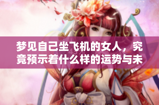 梦见自己坐飞机的女人，究竟预示着什么样的运势与未来呢