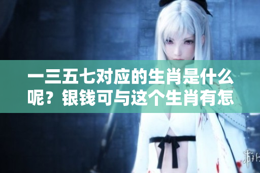 一三五七对应的生肖是什么呢？银钱可与这个生肖有怎样的关系呢？