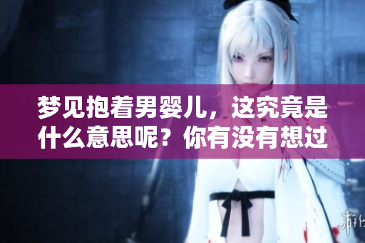 梦见抱着男婴儿，这究竟是什么意思呢？你有没有想过其中的深意？
